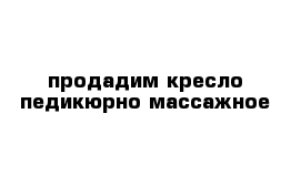 продадим кресло педикюрно-массажное